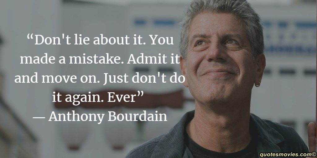 Dont lie about it. you made a mistake. admit it and move on. just dont do it again. ever anthony bourdain 