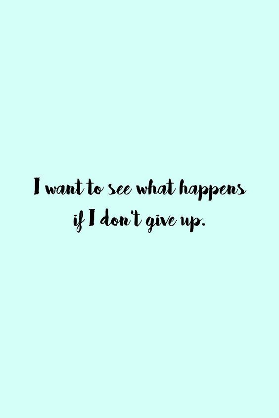 I-want-to-see-what-happens-if-I-dont-give-up.
