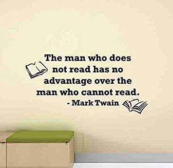 the man who does not read has no advantage over the man who cannot read. mark twain 