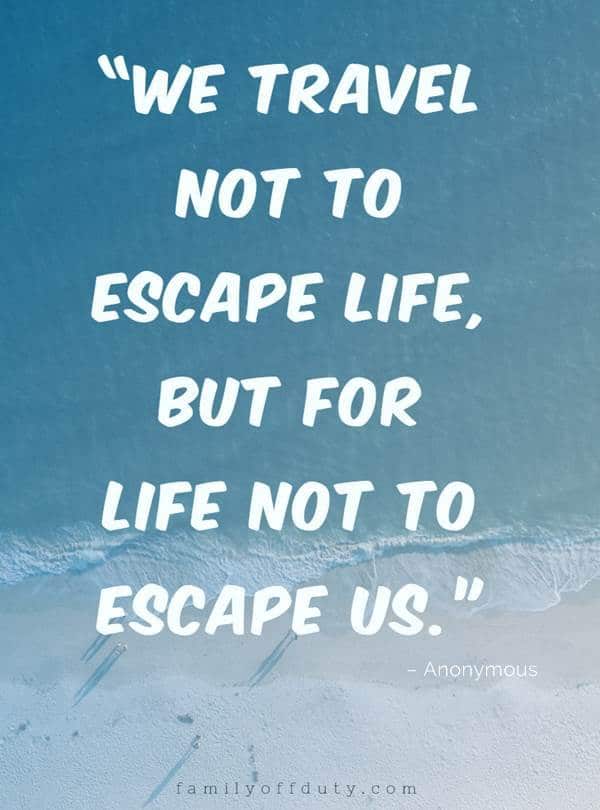 we travelnot to escape life but for life not to escape us.