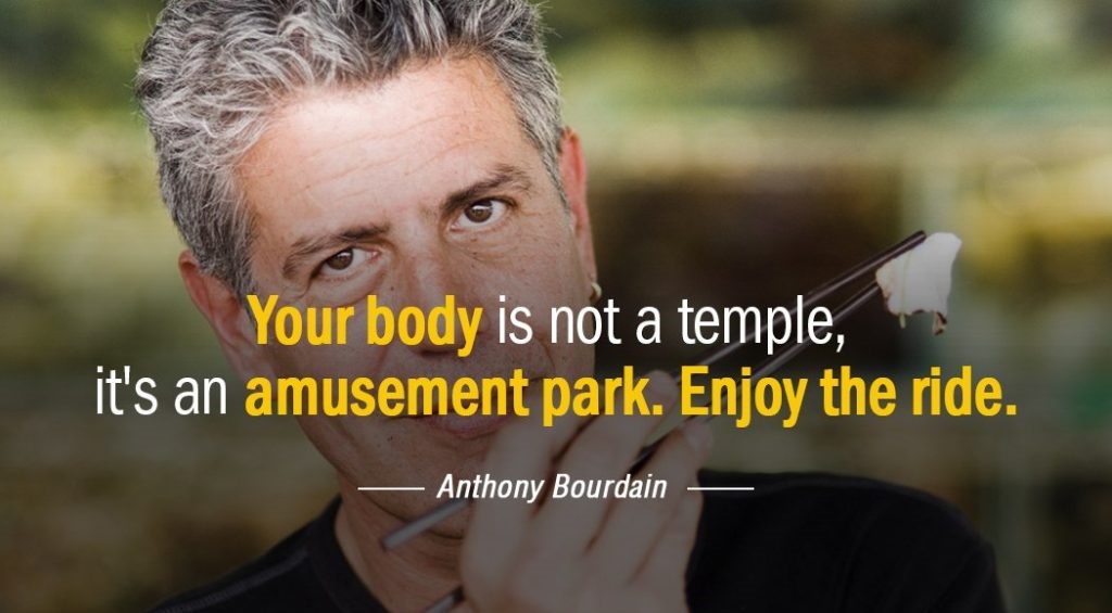 your body is not a temple its an amusement park. enjoy the ride. anthony bourdain 