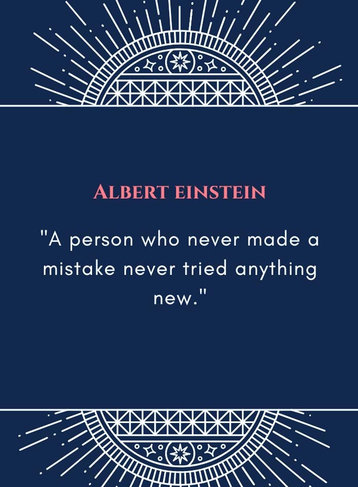 A person who never made a mistake never tried anything new.” – Albert Einstein