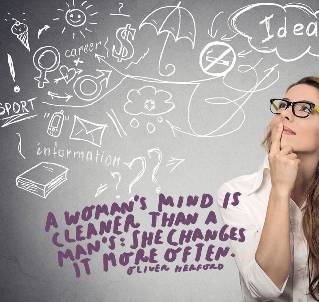 A woman’s mind is cleaner than a man’s. She changes it more often.” – Oliver Herford