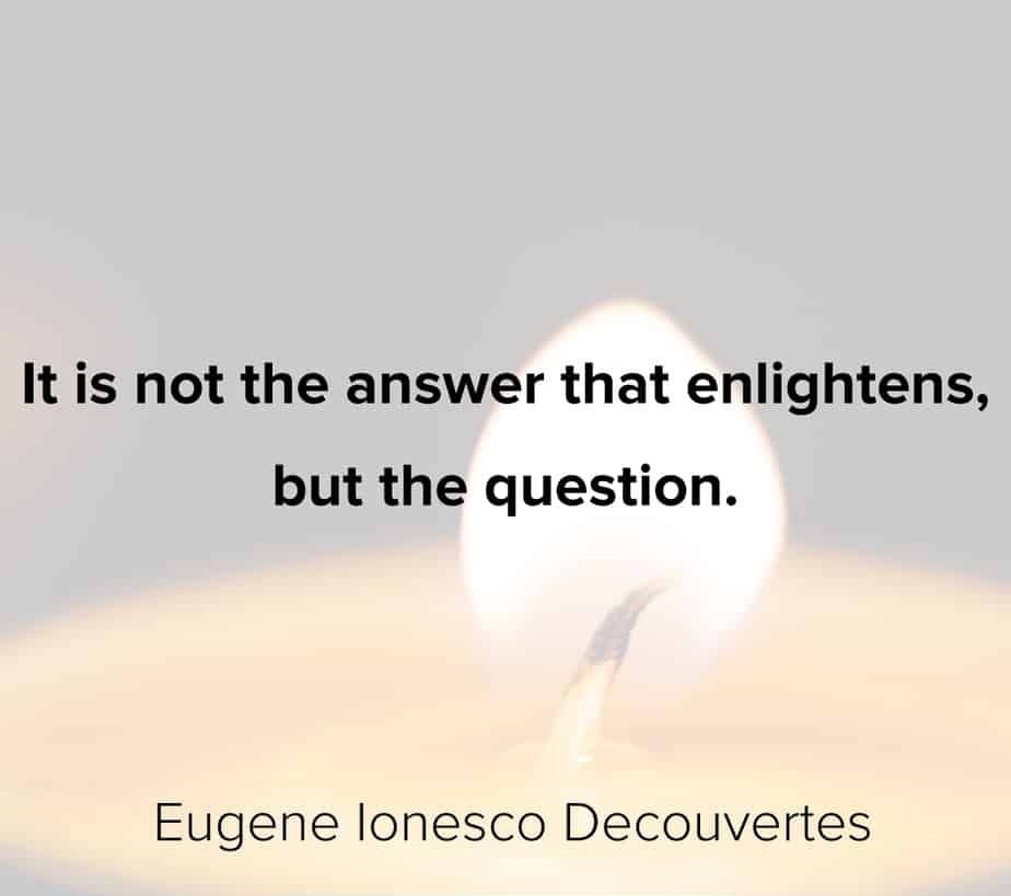 It is not the answer that enlightens but the question.” – Eugene Ionesco Decouvertes