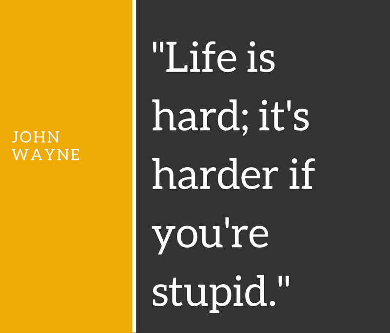 Life is hard it’s harder if you’re stupid.”