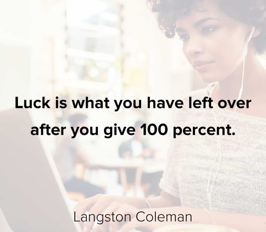 Luck is what you have left over after you give 100 percent.” – Langston Coleman
