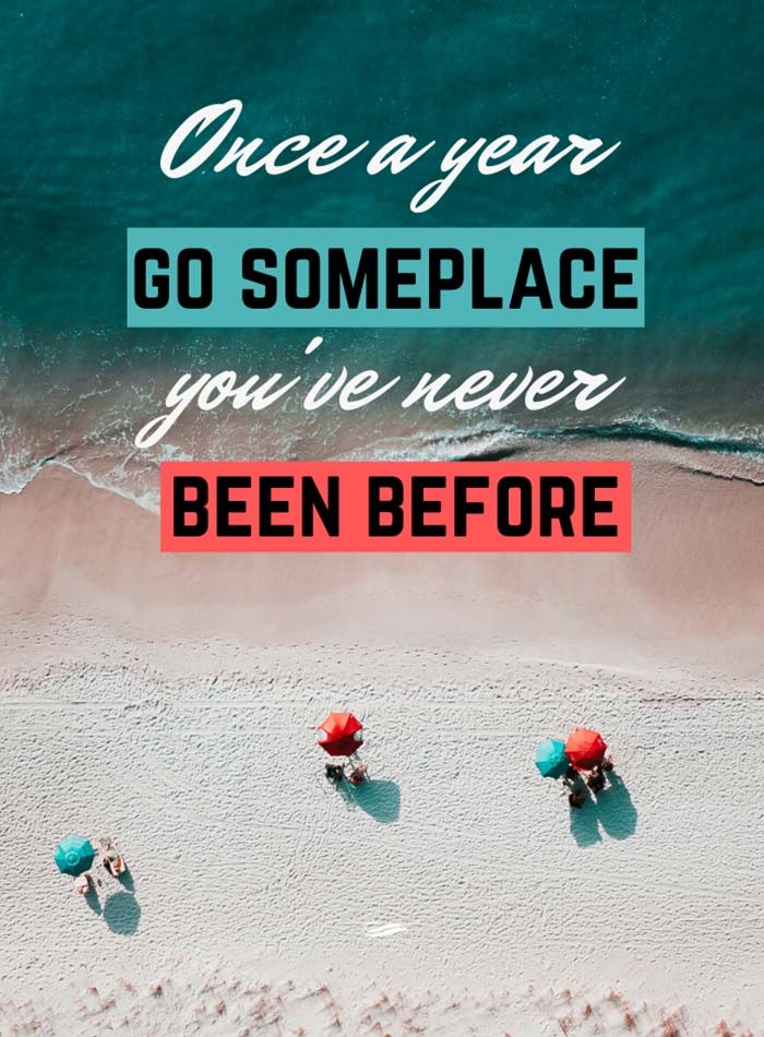 Once a year go someplace you’ve never been before.” – Dalai Lama