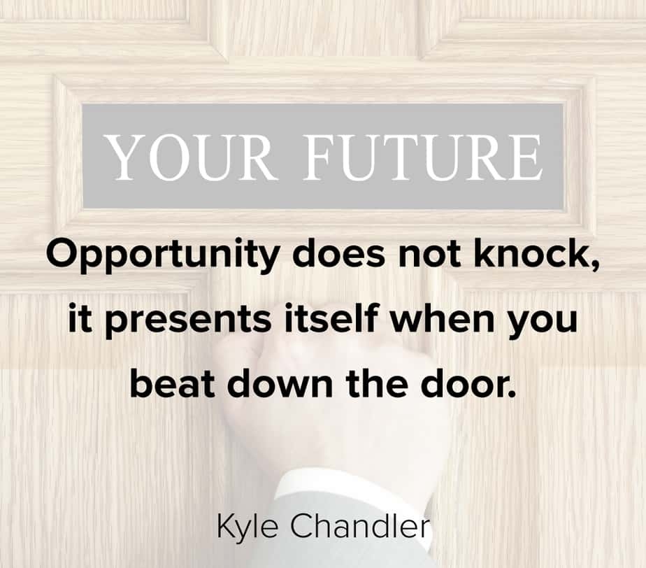 Opportunity does not knock it presents itself when you beat down the door.” – Kyle Chandler