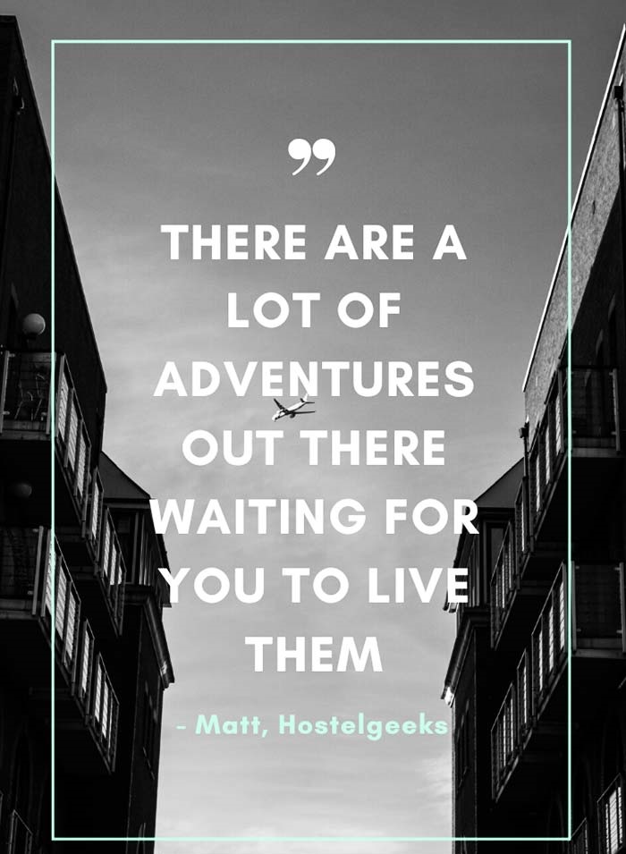 There are a lot of adventures out there waiting for you to live them.” – Matt