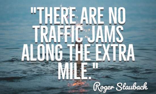 There are no traffic jams along the extra mile.”