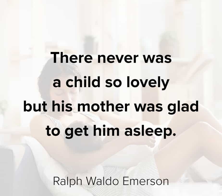 There never was a child so lovely but his mother was glad to get him asleep.” – Ralph Waldo Emerson