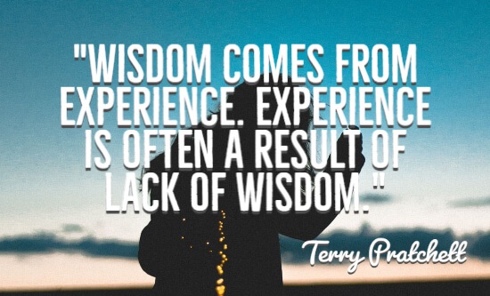 Wisdom comes from experience. Experience is often a result of lack of wisdom.”