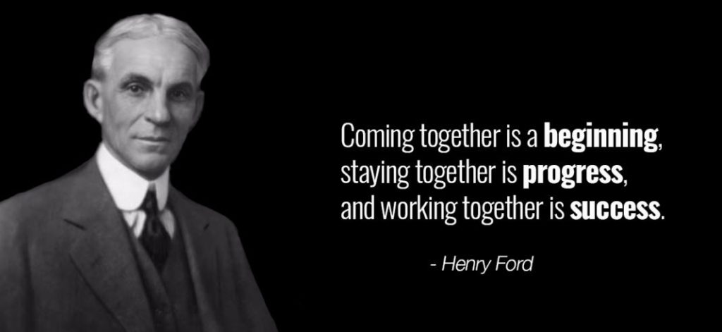 Coming together is a beginning staying together is progress and working together is success.