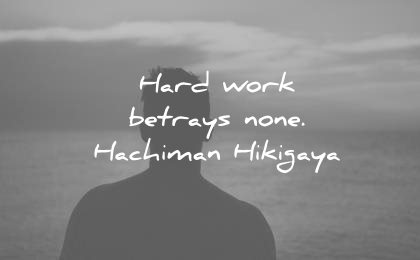 Hard work betrays none. Hachiman Hikigaya 