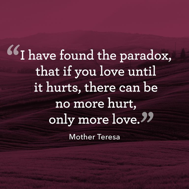 I have found the paradox that if you love until it hurts there can be no more hurt only more love