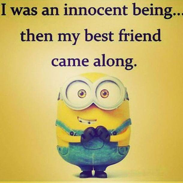 I was an innocent being once...then my best friend came along