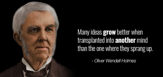 Many ideas grow better when transplanted into another mind than the one where they sprang up.
