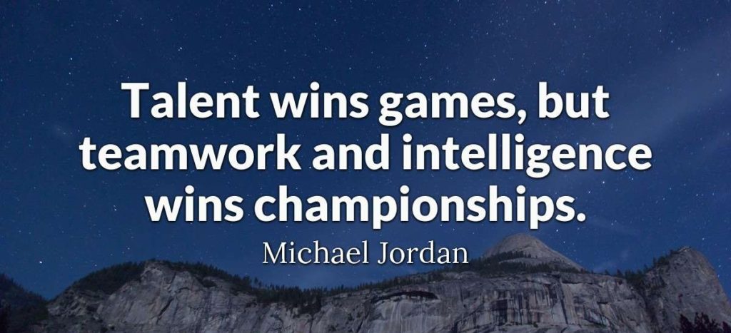 Talent wins games but teamwork and intelligence wins championships.