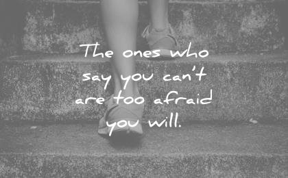 The ones who say you can’t are too afraid you will 