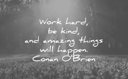 Work hard be kind and amazing things will happen. Conan O’Brien 