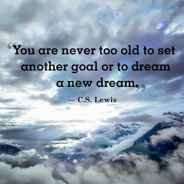You are never too old to set another goal or to dream a new dream