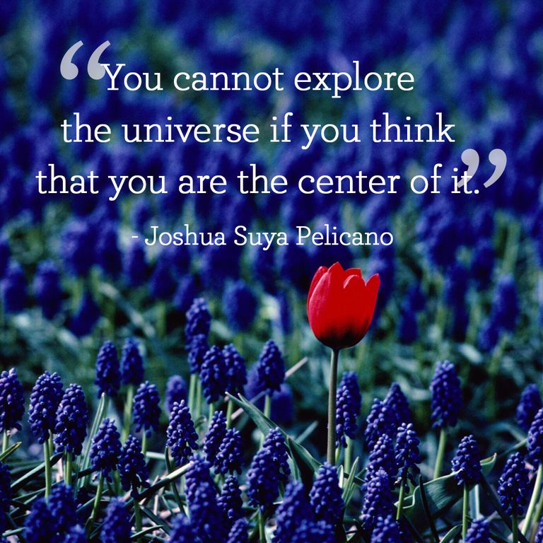 You cannot explore the universe if you think that you are the center of it