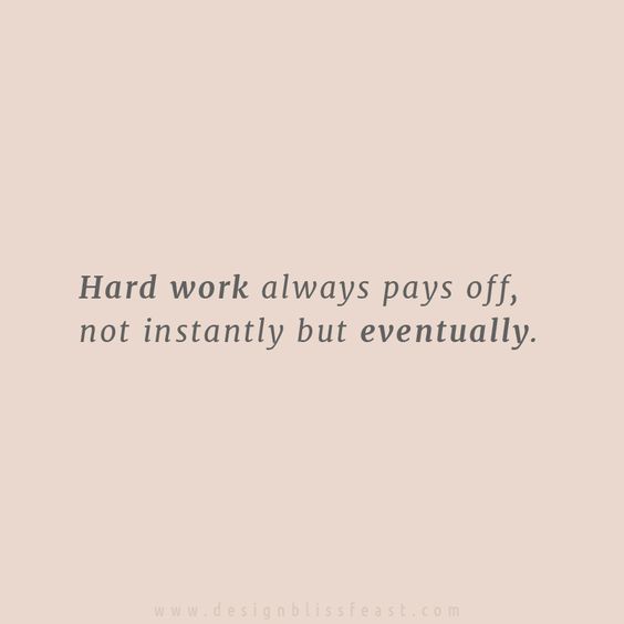 hard work pays always pays off not instantly but eventually.