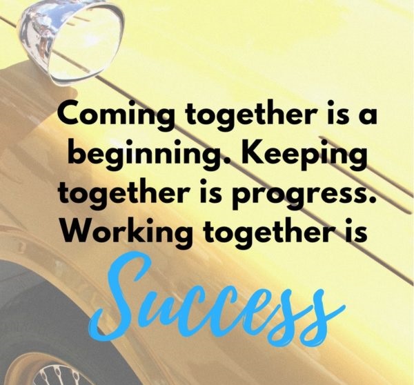 Coming together is a beginning. Keeping together is progress. Working together is success.” – Henry Ford