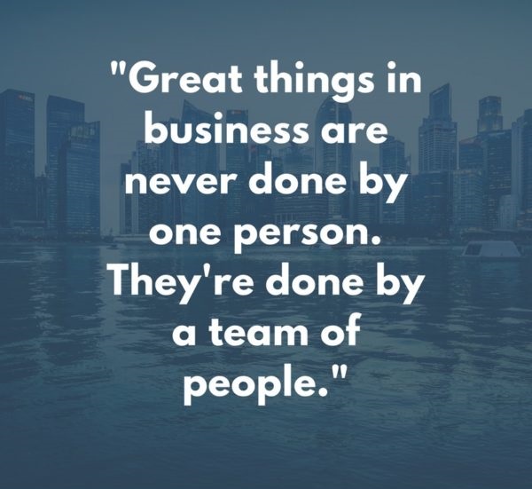 Great things in business are never done by one person. They’re done by a team of people.” – Steve Jobs