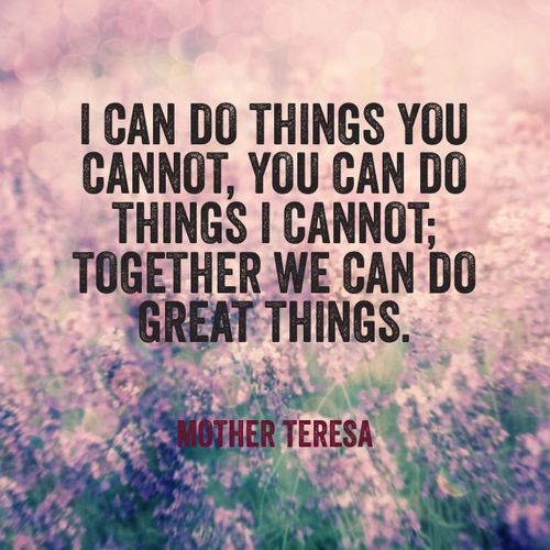 I can do things you cannot you can do things I cannot. together we can do great things.”