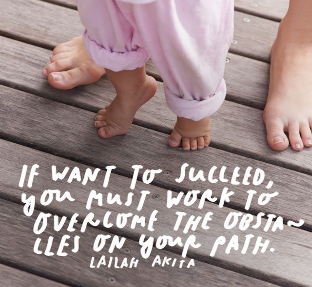 If want to succeed you must work to overcome the obstacles on your path.” – Lailah Akita