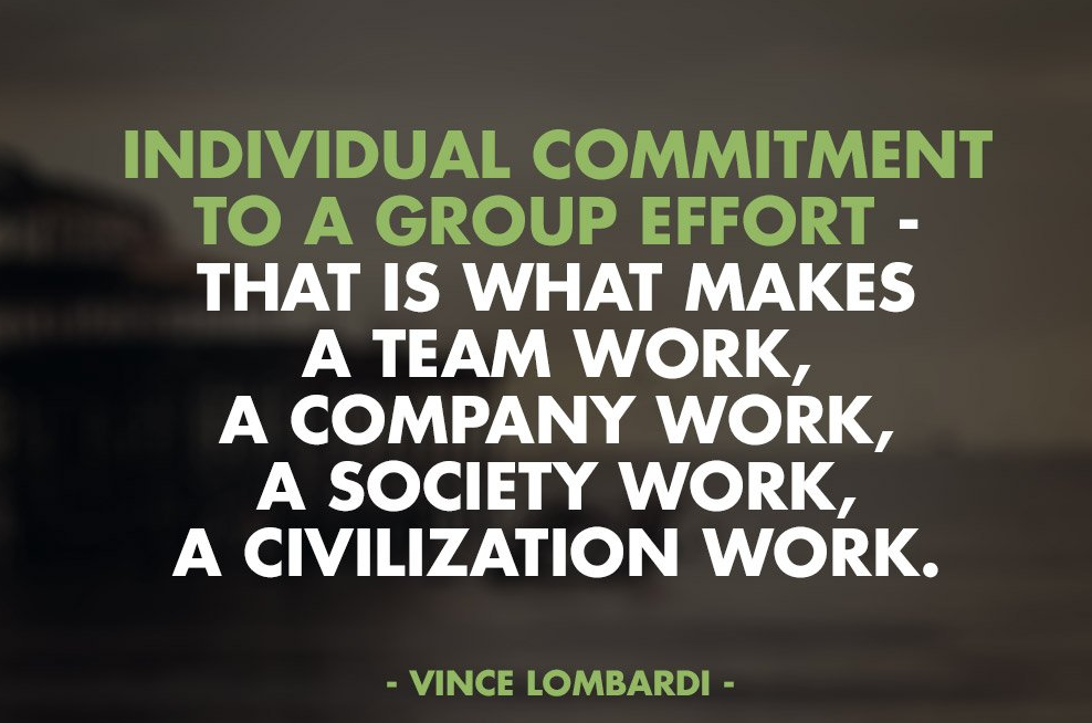 Individual commitment to a group effort – that’s what makes a team work a company work a society work a civilization work.’ – Vince Lombardi