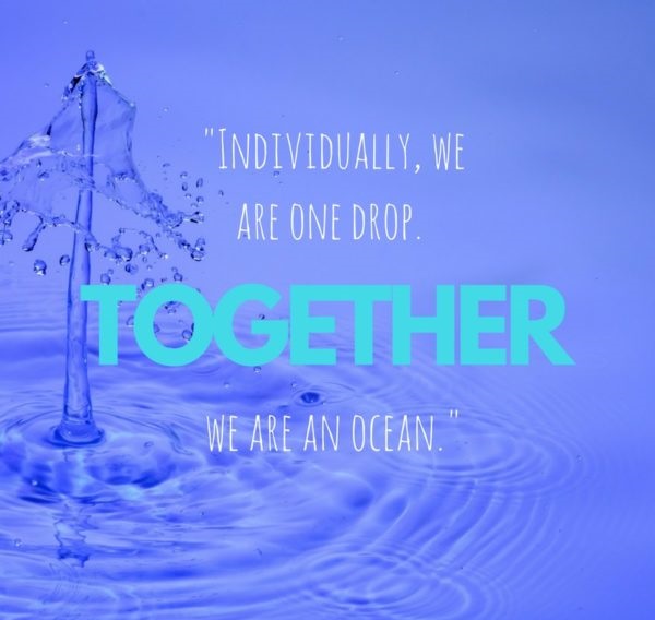 Individually we are one drop. Together we are an ocean.” – Ryūnosuke Satoro