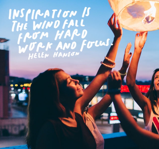 Inspiration is the windfall from hard work and focus.” – Helen Hanson