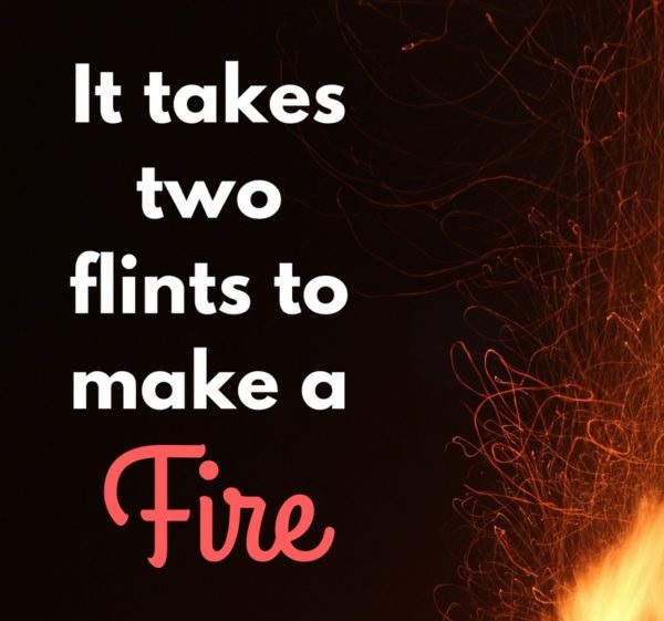 It takes two flints to make a fire.” – Louisa May Alcott