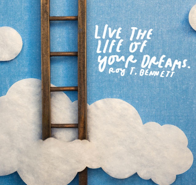 Live the Life of Your Dreams.” – Roy Bennett