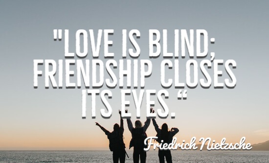 Love is blind friendship closes its eyes.“