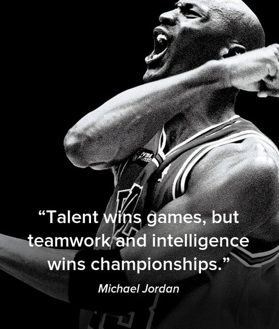 Talent wins games but teamwork and intelligence wins championships.” – Michael Jordan