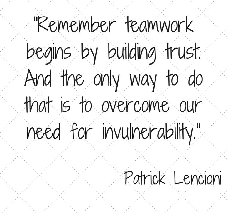 Teamwork begins by building trust. And the only way to do that is to overcome our need for invulnerability.” – Patrick Lencioni