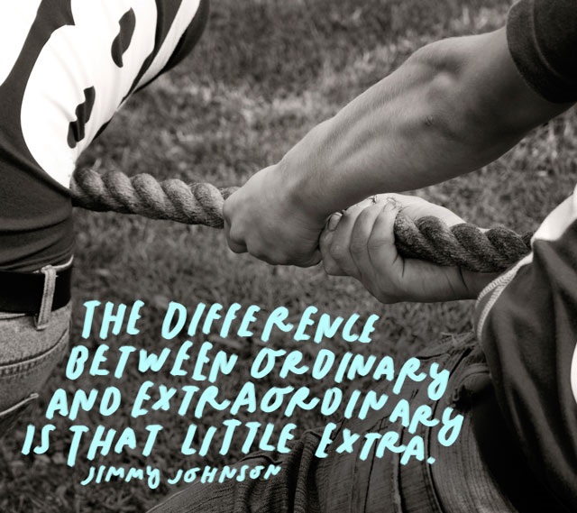 The difference between ordinary and extraordinary is that little extra.” – Jimmy Johnson