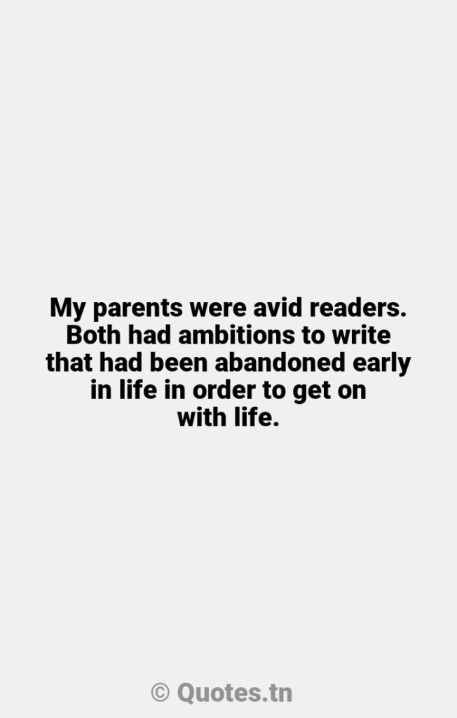 My parents were avid readers. Both had ambitions to write that had been abandoned early in life in order to get on with life. - Abandoned Quotes by Rodman Philbrick