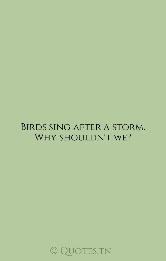 Birds sing after a storm. Why shouldn't we? - Adversity Quotes by Rose Kennedy