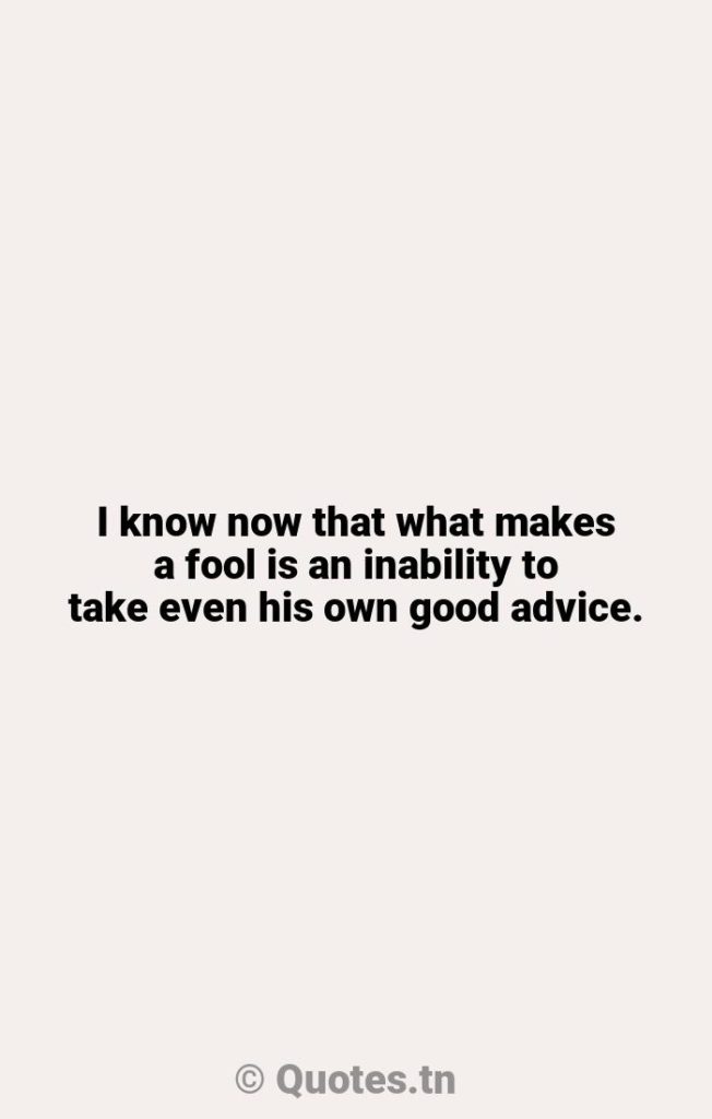 I know now that what makes a fool is an inability to take even his own good advice. - Advice Quotes by William Faulkner