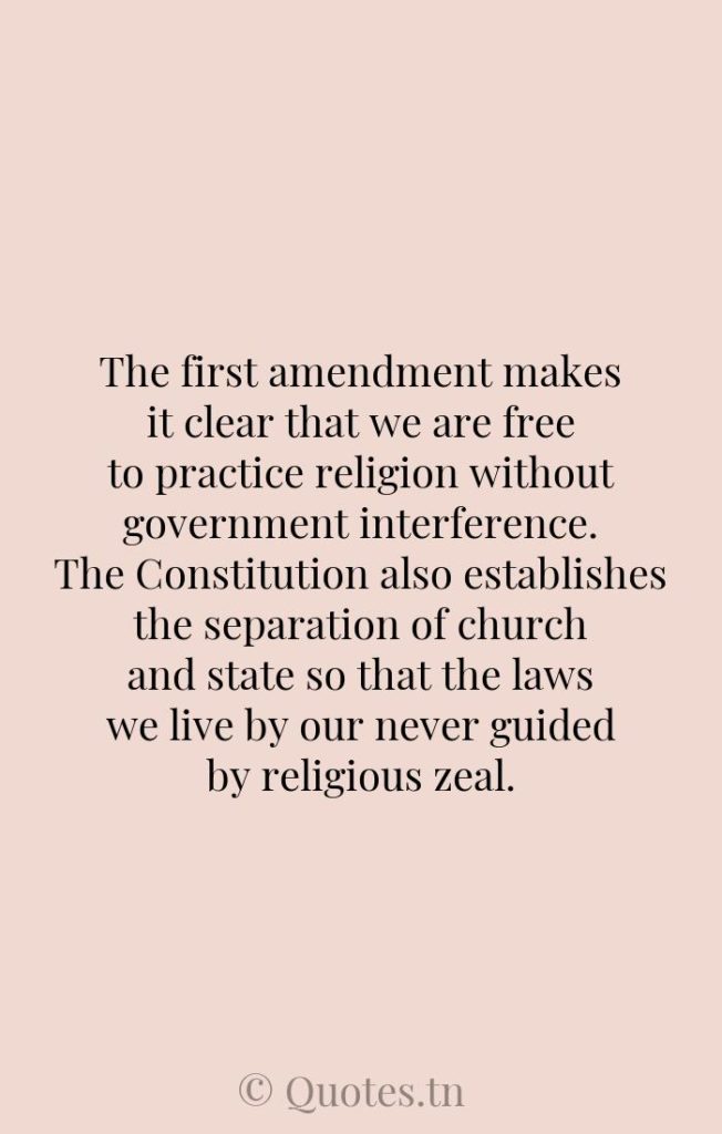 The first amendment makes it clear that we are free to practice religion without government interference. The Constitution also establishes the separation of church and state so that the laws we live by our never guided by religious zeal. - Amendment Quotes by Roxane Gay