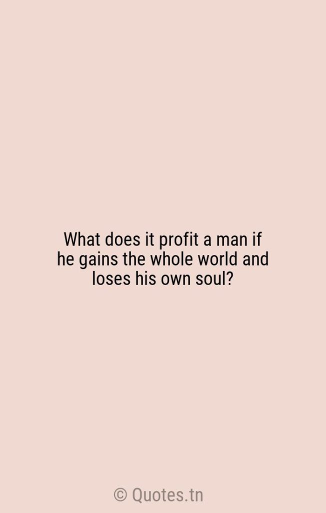 What does it profit a man if he gains the whole world and loses his own soul? - American Author Quotes by Robert Fulghum