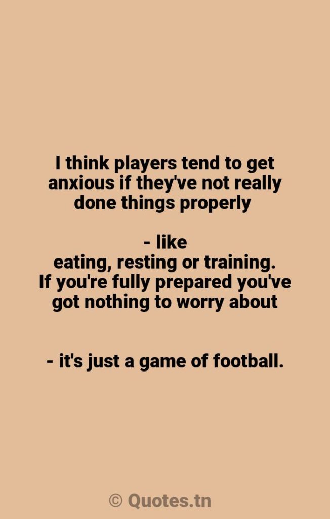 I think players tend to get anxious if they've not really done things properly - like eating