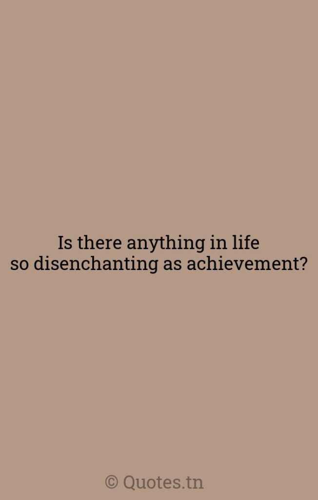 Is there anything in life so disenchanting as achievement? - Anything In Life Quotes by Robert Louis Stevenson