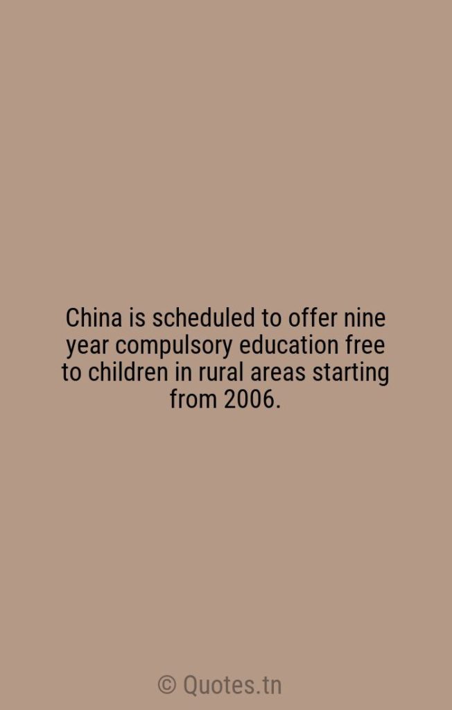 China is scheduled to offer nine year compulsory education free to children in rural areas starting from 2006. - Areas Quotes by Wen Jiabao