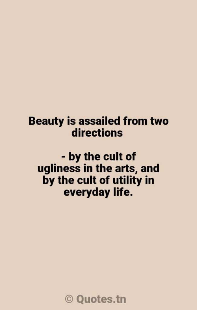 Beauty is assailed from two directions - by the cult of ugliness in the arts