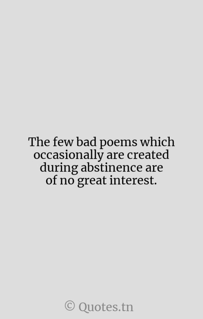 The few bad poems which occasionally are created during abstinence are of no great interest. - Artistic Quotes by Wilhelm Reich